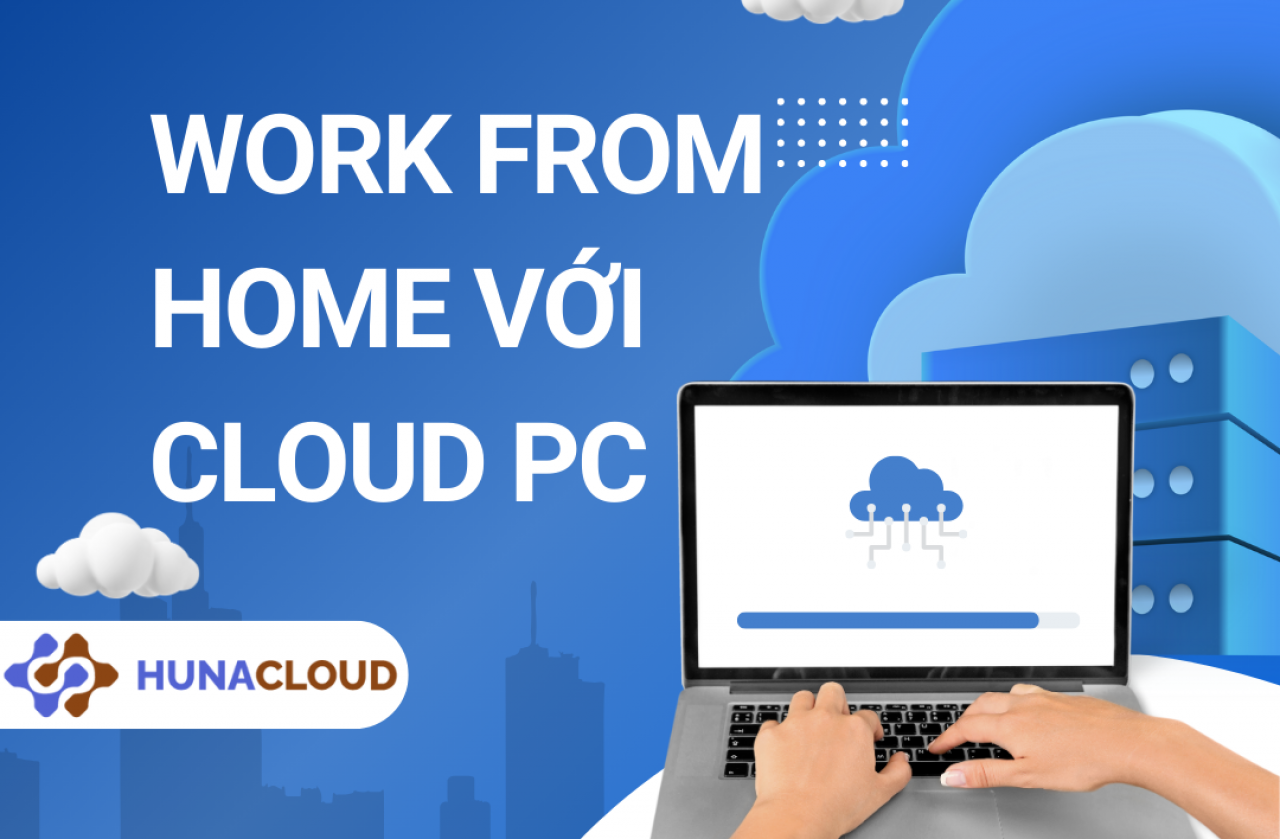 Cloud PC – Tối Ưu Hóa Work From Home Cho Doanh Nghiệp