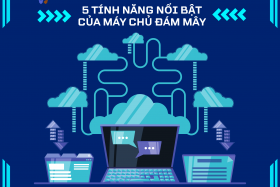 Tất tần tật về máy chủ đám mây: 5 tính năng nổi bật không thể bỏ qua