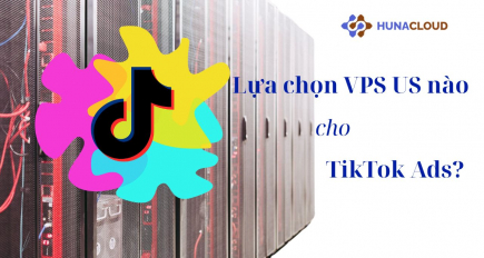 Thuê VPS US chạy quảng cáo TikTok – Giải pháp ổn định, hiệu quả cùng Hunacloud