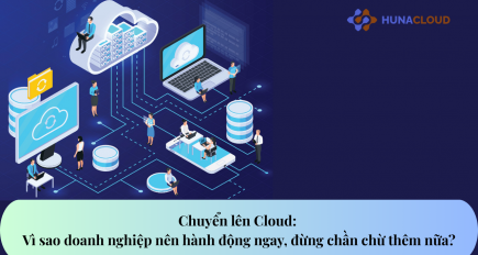 Chuyển lên Cloud: Vì sao doanh nghiệp nên hành động ngay, đừng chần chừ thêm nữa?
