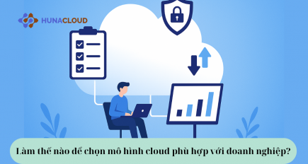 Làm thế nào để chọn mô hình cloud phù hợp với doanh nghiệp? 5 Tiêu chí cần biết trước khi triển khai